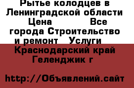 Рытье колодцев в Ленинградской области › Цена ­ 4 000 - Все города Строительство и ремонт » Услуги   . Краснодарский край,Геленджик г.